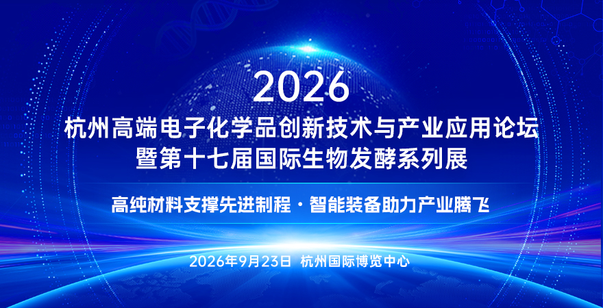 2026杭州高端电子化学品创新技术与产业应用论坛暨第十七届国际生物发酵系列展 2026杭州高端电子化学品创新技术与产业应用论坛暨第十七届国际生物发酵系列展