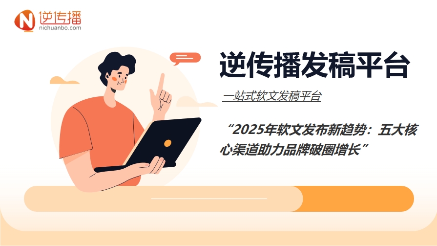 2025年软文发布新趋势：五大核心渠道助力品牌破圈增长.png